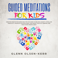 Glenn Olsen-Kerr - Guided Meditations for Kids: Creative Meditation Exercises for Children to Relieve Anxiety, Stimulate Creativity, Promote Peacefulness, and Boost Positive Thinking, and Practicing Mindfulness: Mindfulness Meditation for Kids, Book 5 (Original Recording) artwork