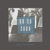 Bill Filipiak - Go So Soon