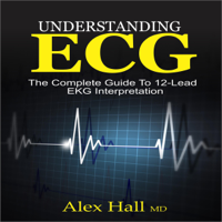 Alex Hall - Understanding ECG: The Complete Guide to 12-Lead EKG Interpretation (Unabridged) artwork