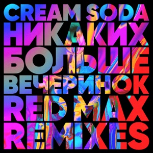 Cream Soda Никаких Больше Вечеринок (Red Max Club Mix)
