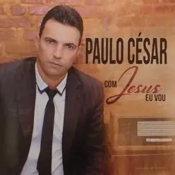 Com Jesus Eu Vou - Paulo Cesar Com Jesus Eu Vou - Paulo Cesar