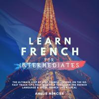 Amélie Mercier - Learn French for Intermediates: The Ultimate Step by Step French Lessons On the Go. Fast Track Tips That Will Help You Learn the French Language & Speak French Like Local (French Edition) (Unabridged) artwork