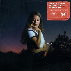 ALAINA CASTILLO - I Don't Think I Love You Anymore Chords and Lyrics