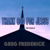Greg Frederick - Thank God for Jesus