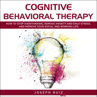 Joseph Ruiz - Cognitive Behavioral Therapy: How to Stop Overthinking, Remove Anxiety and Daily Stress, and Improve Your Social and Working Life (Unabridged) artwork