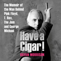 Bryan Morrison - Have a Cigar!: The Memoir of the Man Behind Pink Floyd, T. Rex, The Jam, and George Michael (Unabridged) artwork