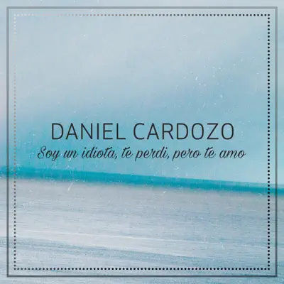 Soy un Idiota, Te Perdí, Pero Te Amo - Single - Daniel Cardozo