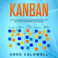 GREG CALDWELL - Kanban: How to Visualize Work and Maximize Efficiency and Output with Kanban, Lean Thinking, Scrum, and Agile: Lean Guides with Scrum, Sprint, Kanban, DSDM, XP & Crystal (Unabridged) artwork