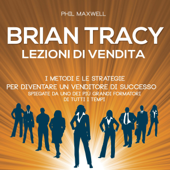 Brian Tracy. I metodi e le strategie per diventare un venditore di successo spiegate da uno dei più grandi formatori di tutti i tempi: Lezioni di vendita - Phil Maxwell