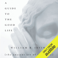 William B. Irvine - A Guide to the Good Life: The Ancient Art of Stoic Joy (Unabridged) artwork