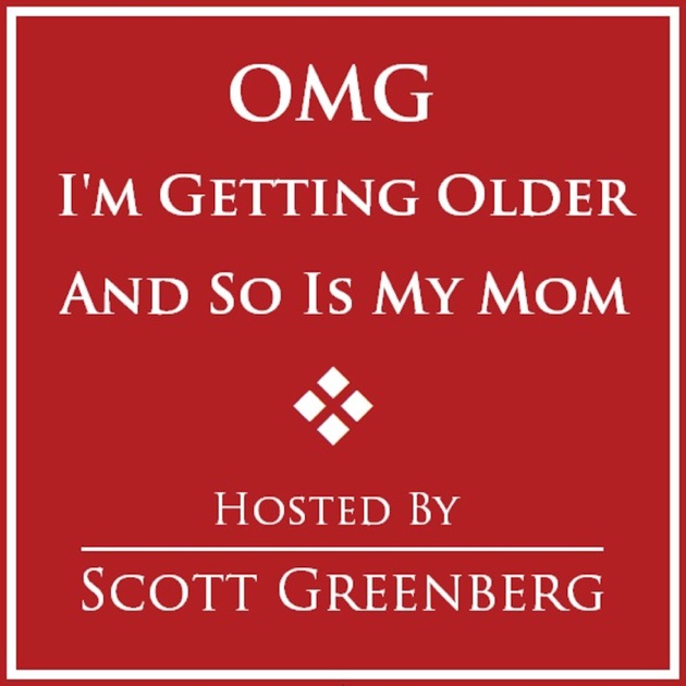 Omg Im Getting Older And So Is My Mom By Scott Greenberg On Apple Podcasts