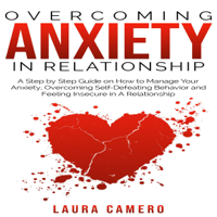 Laura Camero - Overcoming Anxiety in Relationship: A Step-by-Step Guide on How to Manage Your Anxiety, Overcoming Self-Defeating Behavior, and Feeling Insecure in a Relationship (Unabridged) artwork