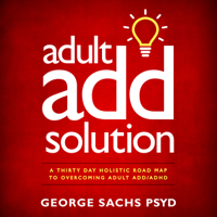 George Sachs PsyD - Adult ADD Solution: A Thirty Day Holistic Road Map to Overcoming Adult ADD/ADHD (Unabridged) artwork