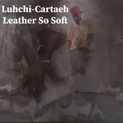 Leather So Soft - Single by LUHCHI-CARTAEH album reviews, ratings, credits