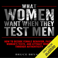 Bruce Bryans - What Women Want When They Test Men: How to Decode Female Behavior, Pass a Woman's Tests, and Attract Women Through Authenticity (Unabridged) artwork
