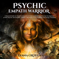 Diana Ortega - Psychic Empath Warrior: A Survival Guide for Sensitive Empaths to Understand and Improve the Development of Their Psychic and Empathic Abilities, and Protect from Narcissists and Energy Vampires (Unabridged) artwork