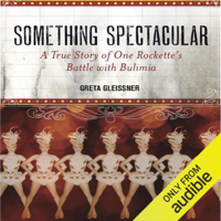 Greta Gleissner - Something Spectacular: The True Story of One Rockette’s Battle with Bulimia (Unabridged) artwork