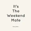 It's the Weekend Mate - Single album lyrics, reviews, download