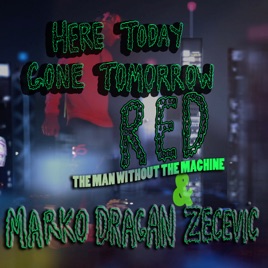 Here Today Gone Tomorrow Single By Marko Dragan Zecevic Red The Man Without The Machine On Apple Music