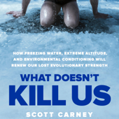 What Doesn't Kill Us: How Freezing Water, Extreme Altitude and Environmental Conditioning Will Renew Our Lost Evolutionary Strength (Unabridged) - Scott Carney