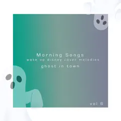 Morning Songs - wake up disney cover melodies vol.6 - EP by Ghost in town album reviews, ratings, credits