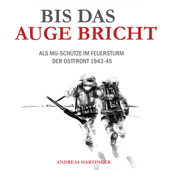 Bis das Auge bricht: Als MG-Schütze im Feuersturm der Ostfront 1943-45 - Andreas Hartinger