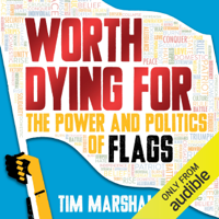 Tim Marshall - Worth Dying For: The Power and Politics of Flags (Unabridged) artwork