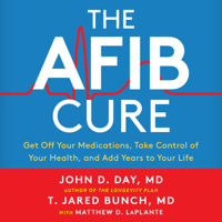 Dr. John D. Day, Matthew D. Laplante & Dr. T. Jared Bunch - The A-Fib Cure: Get Off Your Medications, Take Control of Your Health, and Add Years to Your Life artwork