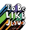 To Be Like Jesus album lyrics, reviews, download