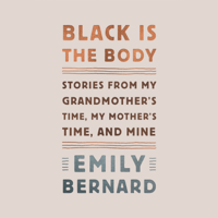 Emily Bernard - Black Is the Body: Stories from My Grandmother's Time, My Mother's Time, and Mine (Unabridged) artwork