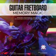 Guitar Fretboard Memory Magic: Painlessly Memorize All the Notes on Your Neck Forever for Instant Recall (Unabridged)