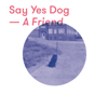 A Friend - EP - Say Yes Dog