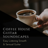Coffee House Guitar Soundscapes - Easy Listening Smooth & Sensual Guitar - Various Artists