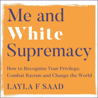 Layla Saad - Me and White Supremacy: How to Recognise Your Privilege, Combat Racism and Change the World (Unabridged) artwork