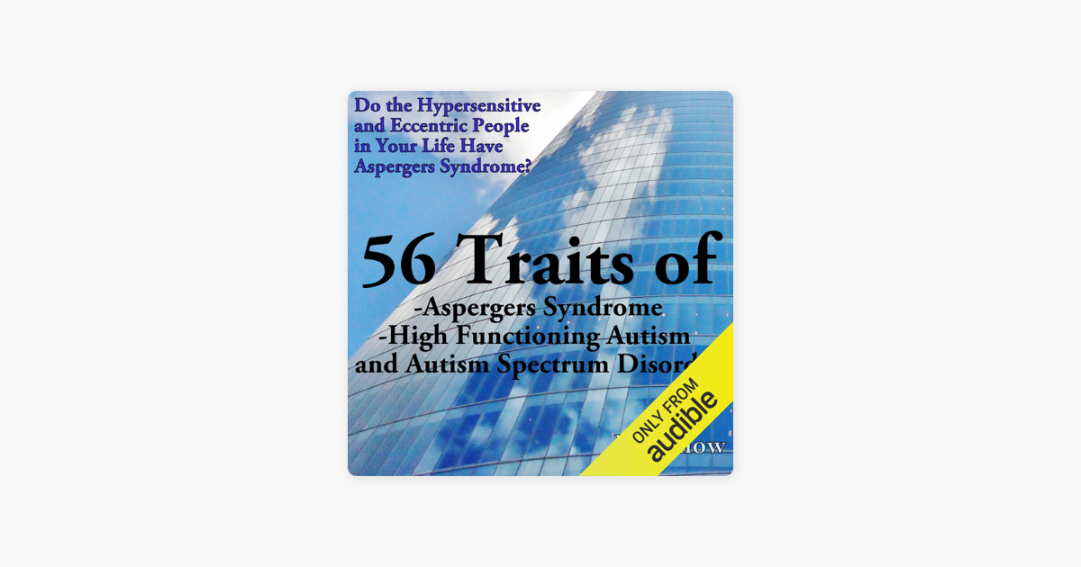 56 Traits Of Aspergers Syndrome High Functioning Autism And Autism Spectrum Disorders Do The Hypersensitive And Eccentric People In Your Life Have Aspergers Syndrome Unabridged On Apple Books