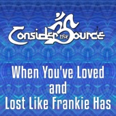 Consider the Source - When You've Loved and Lost Like Frankie Has