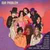 Stream & download Our Problem (feat. Angie Stone, Cyndi Lauper, K.Flay, Lilly Hiatt, Linda Perry, Morgane Stapleton, Nona Hendryx, Peaches & Valerie June) - Single