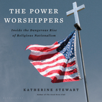 Katherine Stewart - The Power Worshippers: Inside the Dangerous Rise of Religious Nationalism (Unabridged) artwork