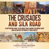 The Crusades and Silk Road: A Captivating Guide to Religious Wars During the Middle Ages and an Ancient Network of Trade Routes (Unabridged) - Captivating History