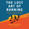 The Lost Art of Running: A Journey to Rediscover the Forgotten Essence of Human Movement (Unabridged) - Shane Benzie & Tim Major