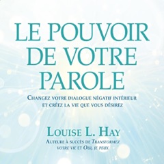 Le pouvoir de votre parole: Changez votre dialogue négatif intérieur et créez la vie que vous désirez