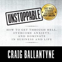 Craig Ballantyne - Unstoppable: How to Get Through Hell, Overcome Anxiety, and Dominate in Business and Life (Unabridged) artwork