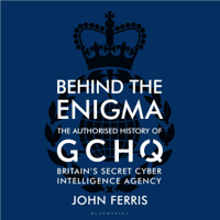 John Ferris - Behind the Enigma: The Authorised History of GCHQ, Britain’s Secret Cyber-Intelligence Agency (Unabridged) artwork