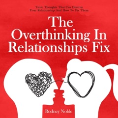 The Overthinking in Relationships Fix: Toxic Thoughts That Can Destroy Your Relationship and How to Fix Them (Unabridged)