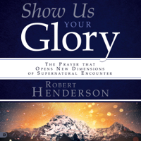 Robert Henderson - Show Us Your Glory: The Prayer That Opens New Dimensions of Supernatural Encounter (Unabridged) artwork