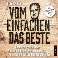 Franz Keller - Vom Einfachen das Beste: Essen ist Politik oder Warum ich Bauer werden musste, um den perfekten Genuss zu finden artwork