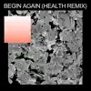 Begin Again (HEALTH Remix) - Single album lyrics, reviews, download