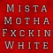 Mista Motha Fxckin White - Mista White lyrics