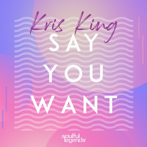 Say You Want - Single by Kris King