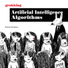 Grokking Artificial Intelligence Algorithms: Understand and Apply the Core Algorithms of Deep Learning and Artificial Intelligence in This Friendly Illustrated Guide Including Exercises and Examples (Unabridged) - Rishal Hurbans